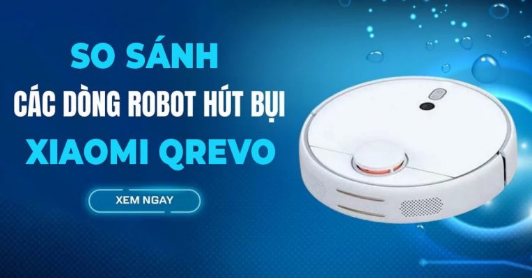 So sánh các dòng Robot hút bụi Xiaomi Qrevo